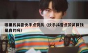 哪里找抖音快手点赞员（快手抖音点赞员挣钱是真的吗）