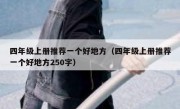 四年级上册推荐一个好地方（四年级上册推荐一个好地方250字）