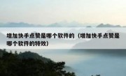 增加快手点赞是哪个软件的（增加快手点赞是哪个软件的特效）