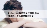 instagram找不到关注列表（ins关注的一个人突然搜不到了）