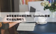 油管直播可以送礼物吗（youtube直播可以送礼物吗?）