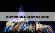 推特空降在线观看（推特空降是真的吗）