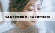 快手互赞软件有哪些（快手互赞软件推荐）