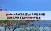 youtube安卓下载后为什么不能用微信（为什么苹果下载youtube不能用）
