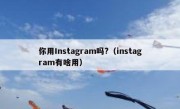 你用Instagram吗?（instagram有啥用）