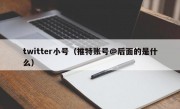 twitter小号（推特账号@后面的是什么）