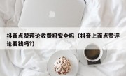 抖音点赞评论收费吗安全吗（抖音上面点赞评论要钱吗?）