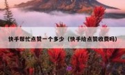 快手帮忙点赞一个多少（快手给点赞收费吗）