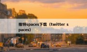 推特spaces下载（twitter spaces）