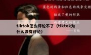 tiktok怎么评论不了（tiktok为什么没有评论）