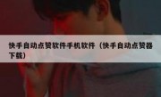 快手自动点赞软件手机软件（快手自动点赞器下载）