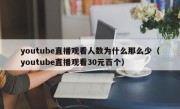 youtube直播观看人数为什么那么少（youtube直播观看30元百个）
