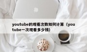 youtube的观看次数如何计算（youtube一次观看多少钱）