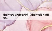 抖音评论可以写微信号吗（抖音评论能写微信号吗）