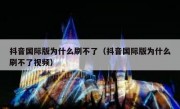 抖音国际版为什么刷不了（抖音国际版为什么刷不了视频）