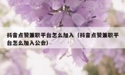 抖音点赞兼职平台怎么加入（抖音点赞兼职平台怎么加入公会）