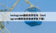 instagram相机软件华为（instagram相机软件安卓手机下载）