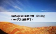Instagram华为注册（instagram华为注册不了）