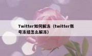 Twitter如何解冻（twitter账号冻结怎么解冻）