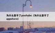 为什么登不了youtube（为什么登不了appstore）