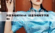 抖音为啥叫tiktok（抖音为啥叫字节跳动）