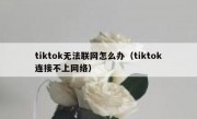 tiktok无法联网怎么办（tiktok连接不上网络）