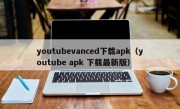 youtubevanced下载apk（youtube apk 下载最新版）