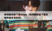 微博国际版下载的app（微博国际版下载的视频是高清的吗）