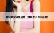 推特如何设置趋势（推特怎么显示趋势）