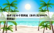 快手1元50个赞网站（快手1元3000个赞网站）