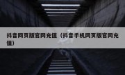 抖音网页版官网充值（抖音手机网页版官网充值）