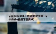 youtube安卓下载2019免谷歌（youtube最新下载安卓）