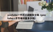 youtube一千万订阅赚多少钱（youtube一千万播放量多少钱）