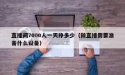 直播间7000人一天挣多少（做直播需要准备什么设备）