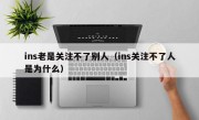 ins老是关注不了别人（ins关注不了人是为什么）