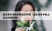 坐公交车手机扫码怎么付钱（坐公交车手机上怎么扫码付钱）