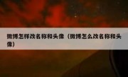 微博怎样改名称和头像（微博怎么改名称和头像）