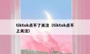 tiktok点不了关注（tiktok点不上关注）