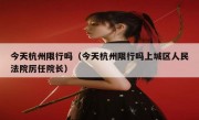 今天杭州限行吗（今天杭州限行吗上城区人民法院厉任院长）