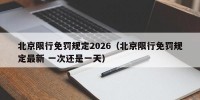 北京限行免罚规定2026（北京限行免罚规定最新 一次还是一天）