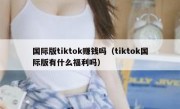 国际版tiktok赚钱吗（tiktok国际版有什么福利吗）