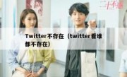 Twitter不存在（twitter看谁都不存在）