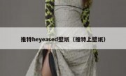 推特heyeased壁纸（推特上壁纸）