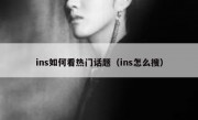 ins如何看热门话题（ins怎么搜）