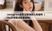 instagram点赞又取消别人知道吗（ins点赞取消能看到吗）