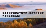 快手下载安装官方下载免费（快手下载安装官方下载免费最新版）