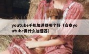 youtube手机加速器哪个好（安卓youtube用什么加速器）
