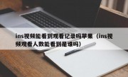 ins视频能看到观看记录吗苹果（ins视频观看人数能看到是谁吗）
