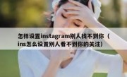 怎样设置instagram别人找不到你（ins怎么设置别人看不到你的关注）