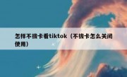 怎样不拔卡看tiktok（不拔卡怎么关闭使用）